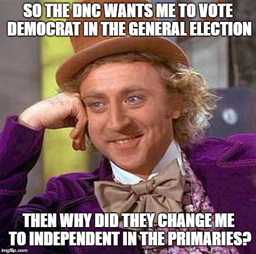 Creepy Condescending Wonka Meme | SO THE DNC WANTS ME TO VOTE DEMOCRAT IN THE GENERAL ELECTION; THEN WHY DID THEY CHANGE ME TO INDEPENDENT IN THE PRIMARIES? | image tagged in memes,creepy condescending wonka | made w/ Imgflip meme maker