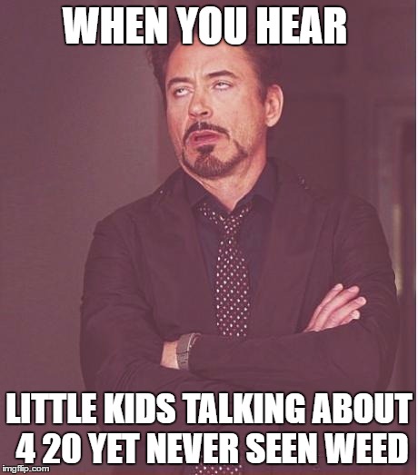 Face You Make Robert Downey Jr | WHEN YOU HEAR; LITTLE KIDS TALKING ABOUT 4 20 YET NEVER SEEN WEED | image tagged in memes,face you make robert downey jr | made w/ Imgflip meme maker