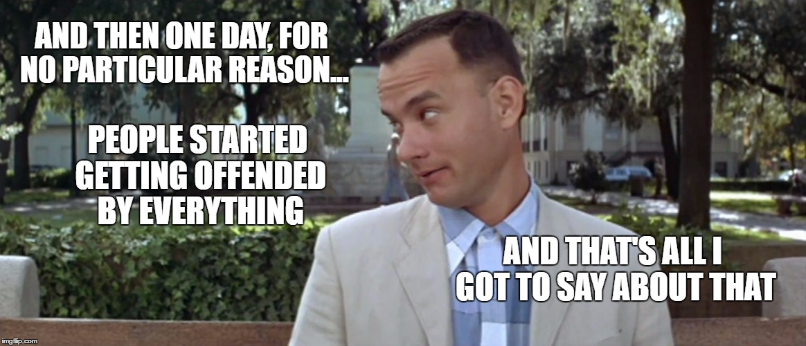 Run, Forrest, run to your safe space | AND THEN ONE DAY, FOR NO PARTICULAR REASON... PEOPLE STARTED GETTING OFFENDED BY EVERYTHING; AND THAT'S ALL I GOT TO SAY ABOUT THAT | image tagged in forest gump,memes | made w/ Imgflip meme maker