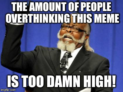 Too Damn High Meme | THE AMOUNT OF PEOPLE OVERTHINKING THIS MEME IS TOO DAMN HIGH! | image tagged in memes,too damn high | made w/ Imgflip meme maker
