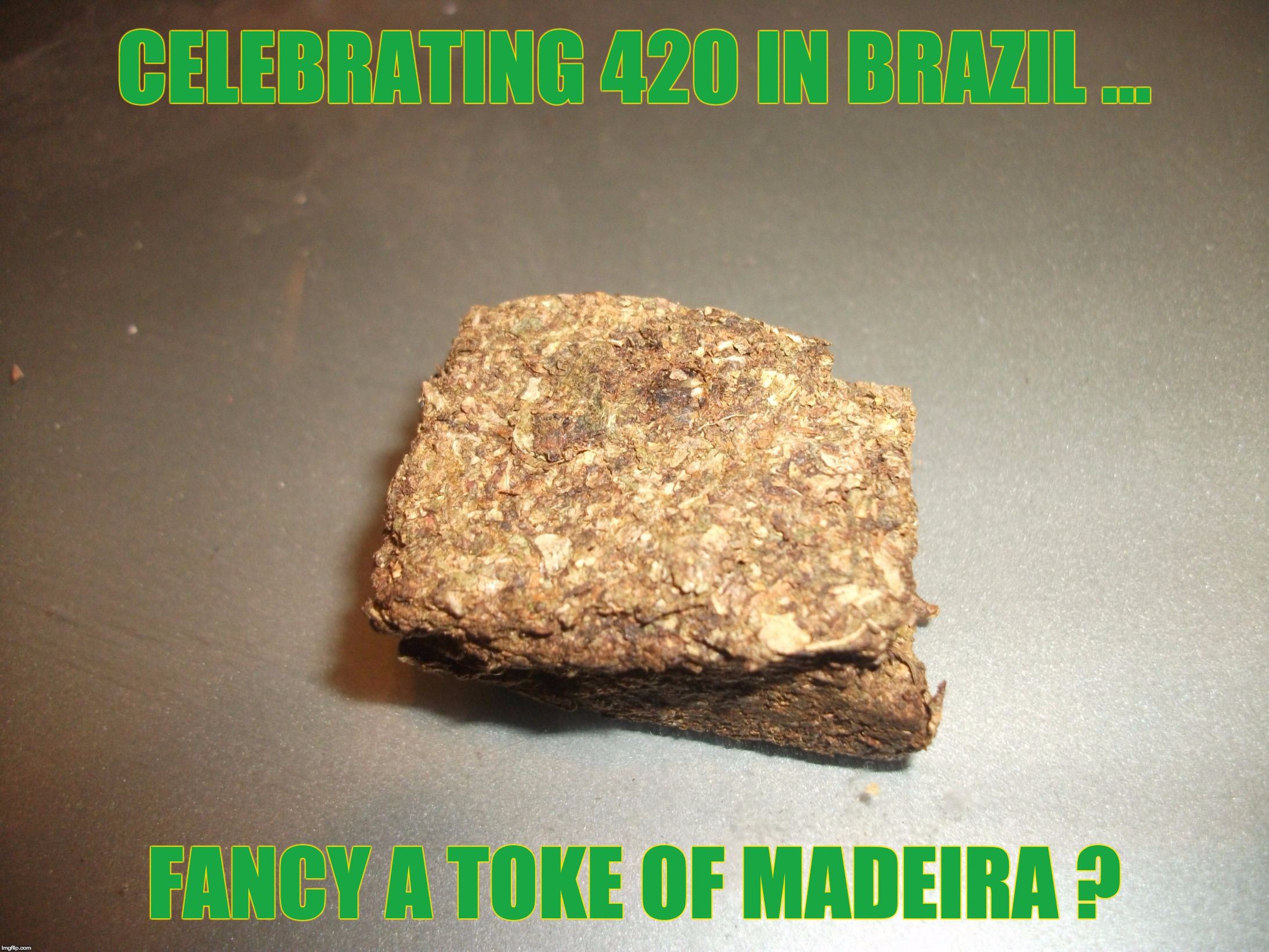 Celebrating 420 in Brazil ... | CELEBRATING 420 IN BRAZIL ... FANCY A TOKE OF MADEIRA ? | image tagged in 420,marijuana,brazil,brasil,420 blaze it | made w/ Imgflip meme maker