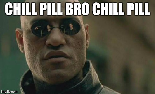 Matrix Morpheus Meme | CHILL PILL BRO CHILL PILL | image tagged in memes,matrix morpheus | made w/ Imgflip meme maker