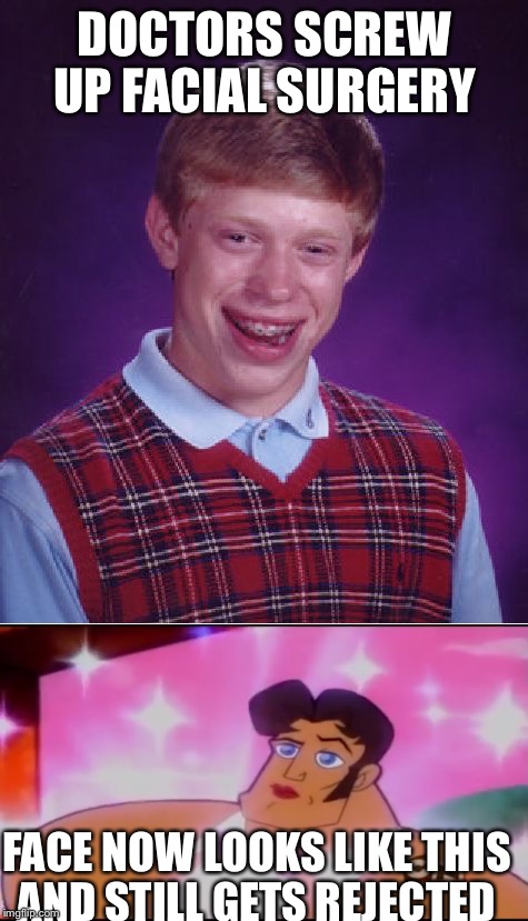 NOT even facial surgery can help  | DOCTORS SCREW UP FACIAL SURGERY; FACE NOW LOOKS LIKE THIS AND STILL GETS REJECTED | image tagged in bad luck brian,memes | made w/ Imgflip meme maker