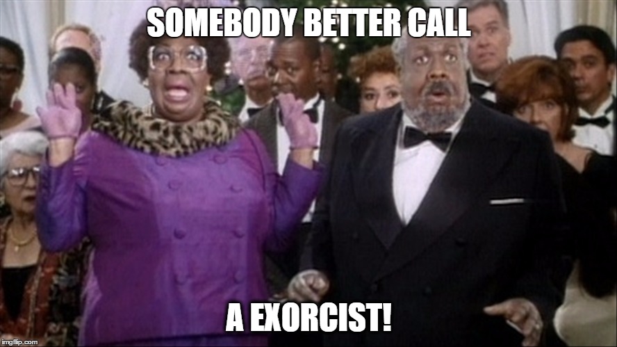 SOMEBODY BETTER CALL; A EXORCIST! | image tagged in papa klump - exorcist | made w/ Imgflip meme maker