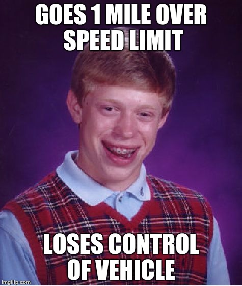 Brian and the Speed limit | GOES 1 MILE OVER SPEED LIMIT; LOSES CONTROL OF VEHICLE | image tagged in memes,bad luck brian | made w/ Imgflip meme maker