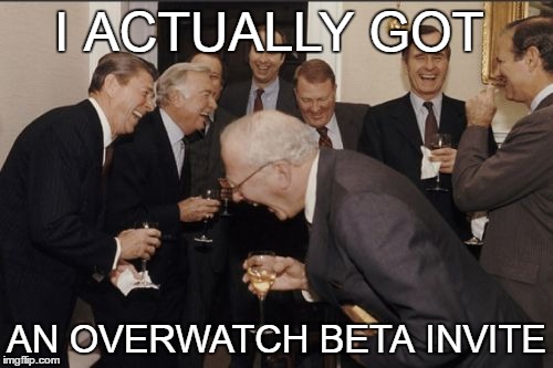Laughing Men In Suits Meme | I ACTUALLY GOT; AN OVERWATCH BETA INVITE | image tagged in memes,laughing men in suits | made w/ Imgflip meme maker