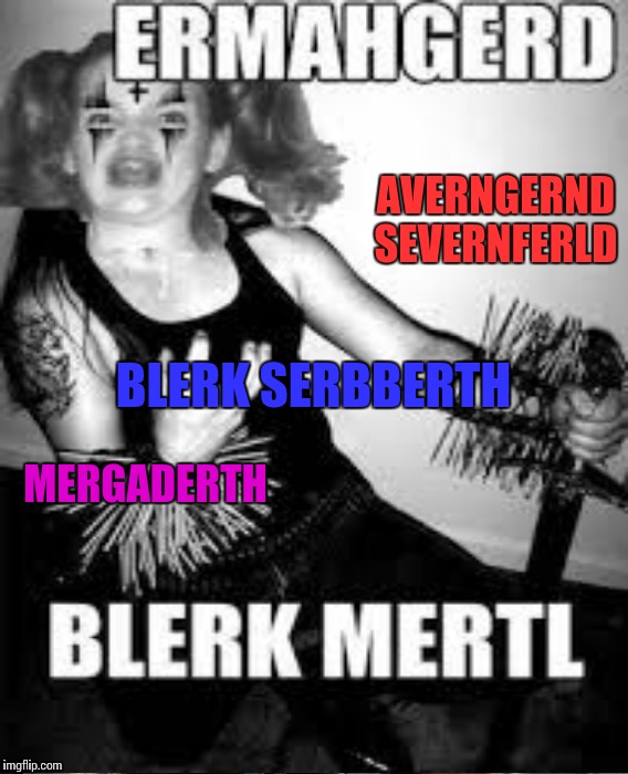Ermehgerd | AVERNGERND SEVERNFERLD; BLERK SERBBERTH; MERGADERTH | image tagged in memes | made w/ Imgflip meme maker