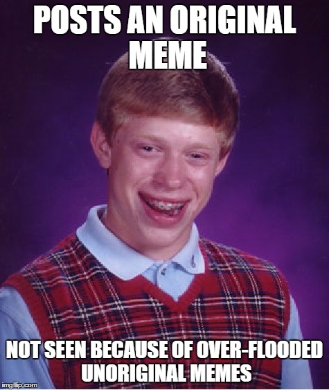 Bad Luck Brian Meme | POSTS AN ORIGINAL MEME; NOT SEEN BECAUSE OF OVER-FLOODED UNORIGINAL MEMES | image tagged in memes,bad luck brian | made w/ Imgflip meme maker