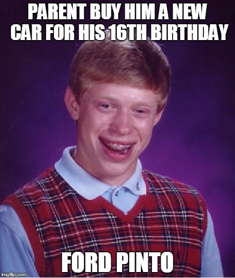Bad Luck Brian Meme | PARENT BUY HIM A NEW CAR FOR HIS 16TH BIRTHDAY; FORD PINTO | image tagged in memes,bad luck brian | made w/ Imgflip meme maker