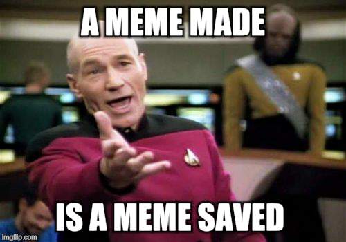 Picard Wtf Meme | A MEME MADE IS A MEME SAVED | image tagged in memes,picard wtf | made w/ Imgflip meme maker