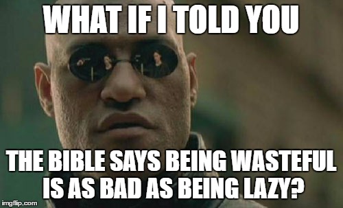 Matrix Morpheus Meme | WHAT IF I TOLD YOU THE BIBLE SAYS BEING WASTEFUL IS AS BAD AS BEING LAZY? | image tagged in memes,matrix morpheus | made w/ Imgflip meme maker