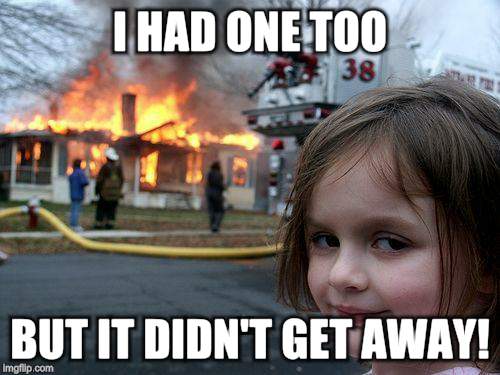 Disaster Girl Meme | I HAD ONE TOO BUT IT DIDN'T GET AWAY! | image tagged in memes,disaster girl | made w/ Imgflip meme maker