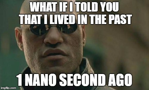 Matrix Morpheus | WHAT IF I TOLD YOU THAT I LIVED IN THE PAST; 1 NANO SECOND AGO | image tagged in memes,matrix morpheus | made w/ Imgflip meme maker