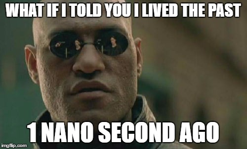 Matrix Morpheus | WHAT IF I TOLD YOU I LIVED THE PAST; 1 NANO SECOND AGO | image tagged in memes,matrix morpheus | made w/ Imgflip meme maker