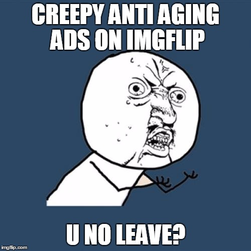 Y U No | CREEPY ANTI AGING ADS ON IMGFLIP; U NO LEAVE? | image tagged in memes,y u no | made w/ Imgflip meme maker