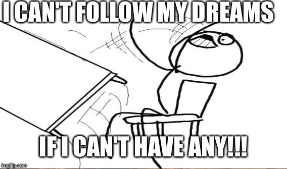 I CAN'T FOLLOW MY DREAMS IF I CAN'T HAVE ANY!!! | made w/ Imgflip meme maker