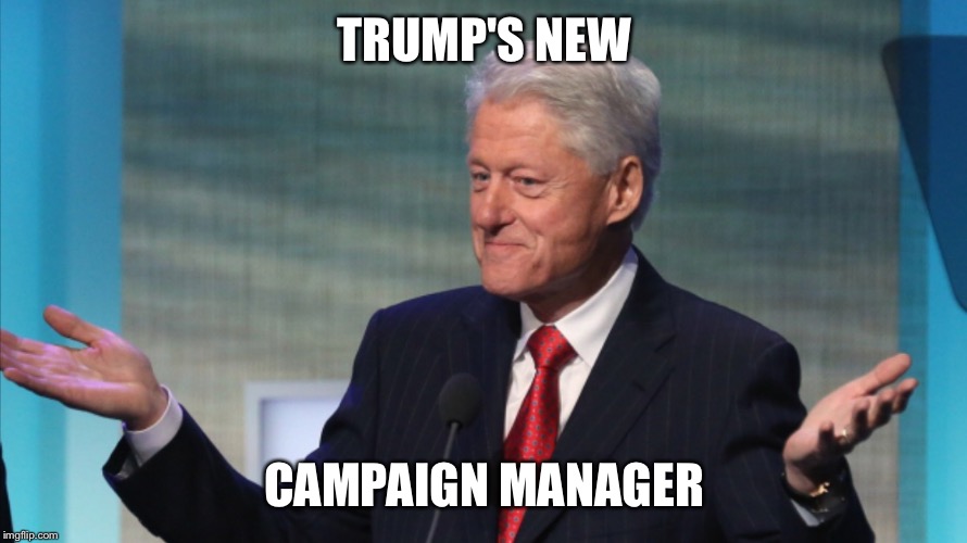 BILL CLINTON SO WHAT | TRUMP'S NEW CAMPAIGN MANAGER | image tagged in bill clinton so what | made w/ Imgflip meme maker