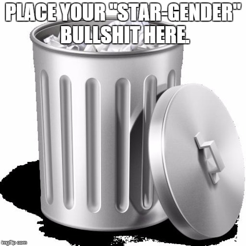 Trash can full | PLACE YOUR "STAR-GENDER" BULLSHIT HERE. | image tagged in trash can full,memes | made w/ Imgflip meme maker