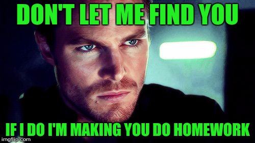 Teachers be like | DON'T LET ME FIND YOU; IF I DO I'M MAKING YOU DO HOMEWORK | image tagged in oliver queen angry | made w/ Imgflip meme maker