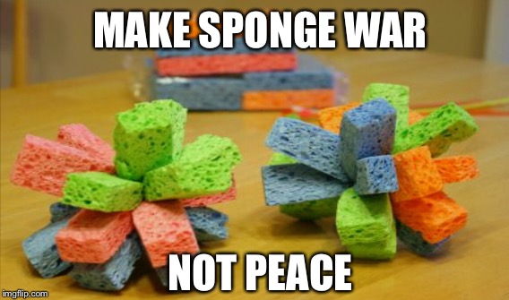 MAKE SPONGE WAR NOT PEACE | made w/ Imgflip meme maker
