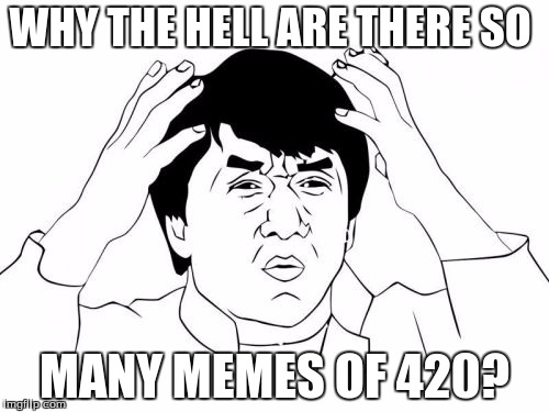 Jackie Chan WTF Meme | WHY THE HELL ARE THERE SO; MANY MEMES OF 420? | image tagged in memes,jackie chan wtf | made w/ Imgflip meme maker