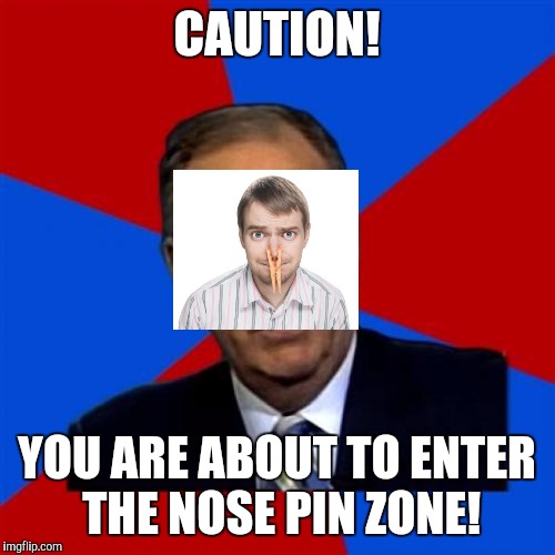 Bill O'Reilly Meme | CAUTION! YOU ARE ABOUT TO ENTER THE NOSE PIN ZONE! | image tagged in memes,bill oreilly | made w/ Imgflip meme maker