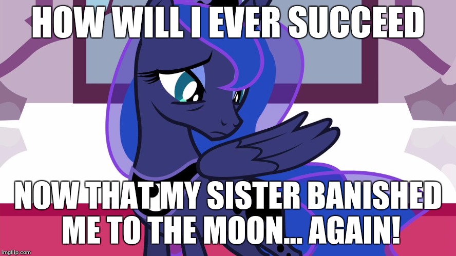 Luna without cutie mark | HOW WILL I EVER SUCCEED NOW THAT MY SISTER BANISHED ME TO THE MOON... AGAIN! | image tagged in luna without cutie mark | made w/ Imgflip meme maker