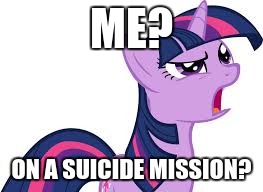 twilight confused | ME? ON A SUICIDE MISSION? | image tagged in twilight confused | made w/ Imgflip meme maker