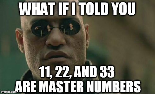Matrix Morpheus Meme | WHAT IF I TOLD YOU 11, 22, AND 33 ARE MASTER NUMBERS | image tagged in memes,matrix morpheus | made w/ Imgflip meme maker