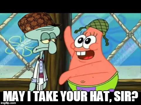 May I take your hat sir Patrick (Spongebob) | MAY I TAKE YOUR HAT, SIR? | image tagged in may i take your hat sir patrick spongebob,scumbag,memes | made w/ Imgflip meme maker