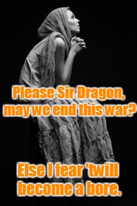 Please Sir Dragon, may we end this war? Else I fear 'twill become a bore. | made w/ Imgflip meme maker