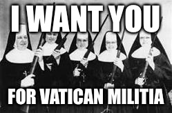 nuns | I WANT YOU; FOR VATICAN MILITIA | image tagged in nuns | made w/ Imgflip meme maker