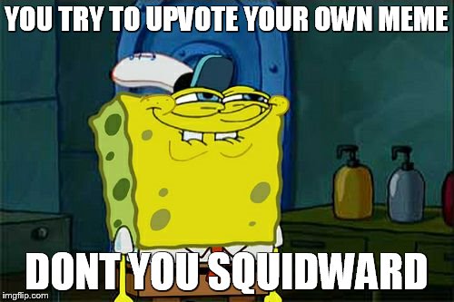 Don't You Squidward Meme | YOU TRY TO UPVOTE YOUR OWN MEME; DONT YOU SQUIDWARD | image tagged in memes,dont you squidward | made w/ Imgflip meme maker