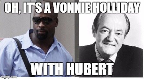 OH, IT'S A VONNIE HOLLIDAY; WITH HUBERT | image tagged in hubert | made w/ Imgflip meme maker