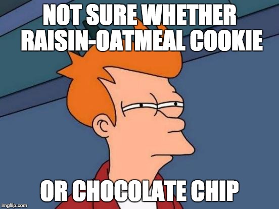 Futurama Fry Meme | NOT SURE WHETHER RAISIN-OATMEAL COOKIE OR CHOCOLATE CHIP | image tagged in memes,futurama fry | made w/ Imgflip meme maker