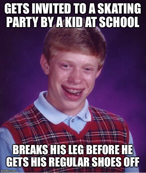 Bad Luck Brian Meme | GETS INVITED TO A SKATING PARTY BY A KID AT SCHOOL BREAKS HIS LEG BEFORE HE GETS HIS REGULAR SHOES OFF | image tagged in memes,bad luck brian | made w/ Imgflip meme maker