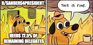 This Is Fine | R/SANDERS4PRESIDENT; NEEDS 72.5% OF REMAINING DELEGATES | image tagged in this is fine,The_Donald | made w/ Imgflip meme maker