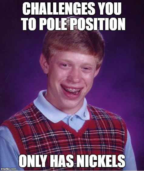Bad Luck Brian Meme | CHALLENGES YOU TO POLE POSITION ONLY HAS NICKELS | image tagged in memes,bad luck brian | made w/ Imgflip meme maker