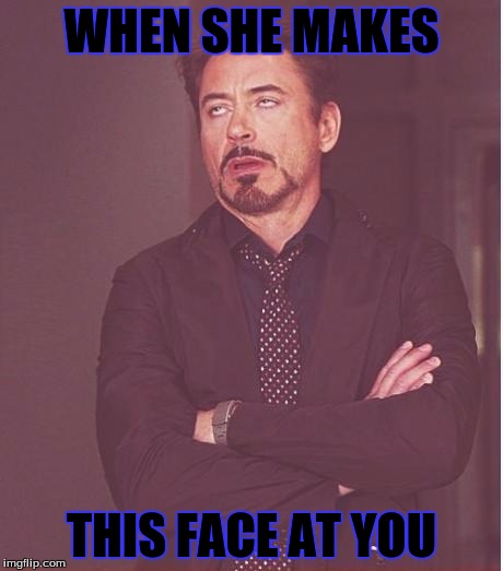 Face You Make Robert Downey Jr Meme | WHEN SHE MAKES; THIS FACE AT YOU | image tagged in memes,face you make robert downey jr | made w/ Imgflip meme maker