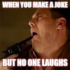 WHEN YOU MAKE A JOKE; BUT NO ONE LAUGHS | image tagged in memes | made w/ Imgflip meme maker