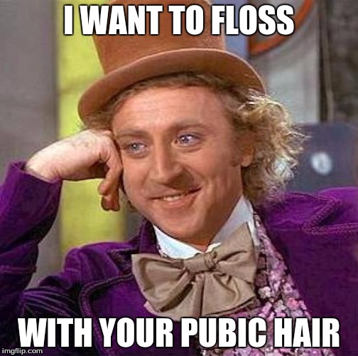Creepy Condescending Wonka | I WANT TO FLOSS; WITH YOUR PUBIC HAIR | image tagged in memes,creepy condescending wonka | made w/ Imgflip meme maker