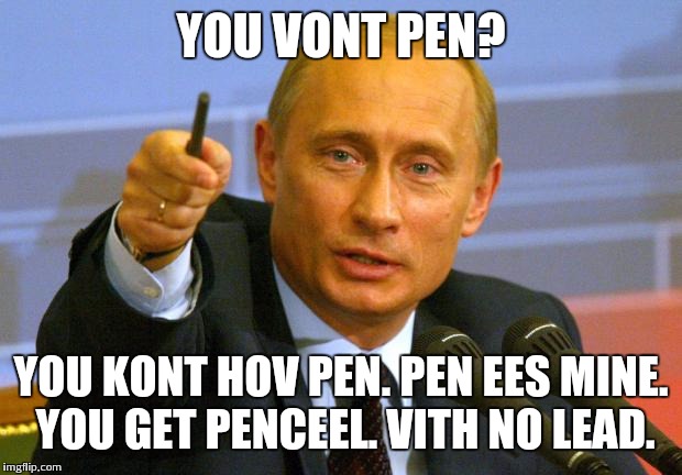 How people in Russia have it worse than us | YOU VONT PEN? YOU KONT HOV PEN. PEN EES MINE. YOU GET PENCEEL. VITH NO LEAD. | image tagged in memes,good guy putin,pen | made w/ Imgflip meme maker