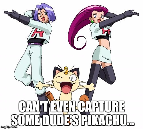 Team Rocket | CAN'T EVEN CAPTURE SOME DUDE'S PIKACHU... | image tagged in memes,team rocket | made w/ Imgflip meme maker