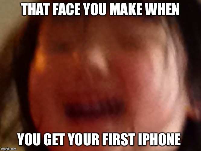 THAT FACE YOU MAKE WHEN; YOU GET YOUR FIRST IPHONE | image tagged in funny | made w/ Imgflip meme maker