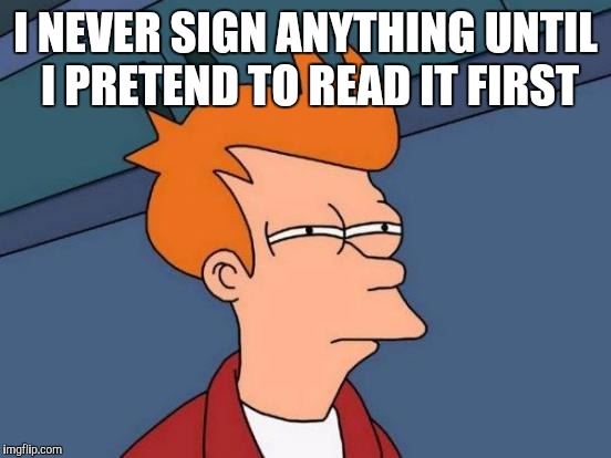 Futurama Fry Meme | I NEVER SIGN ANYTHING UNTIL I PRETEND TO READ IT FIRST | image tagged in memes,futurama fry | made w/ Imgflip meme maker