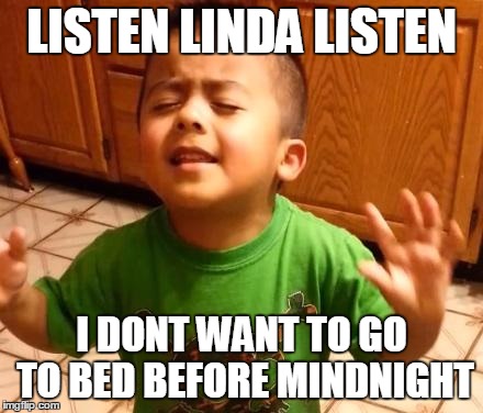 Listen Linda  | LISTEN LINDA LISTEN; I DONT WANT TO GO TO BED BEFORE MINDNIGHT | image tagged in listen linda | made w/ Imgflip meme maker
