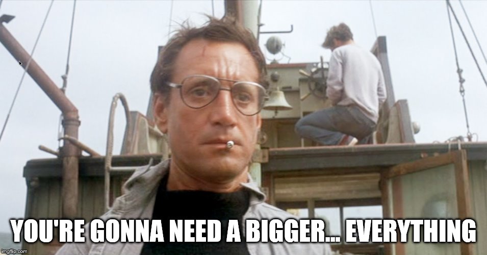 YOU'RE GONNA NEED A BIGGER... EVERYTHING | made w/ Imgflip meme maker