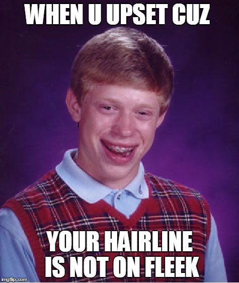 Bad Luck Brian Meme | WHEN U UPSET CUZ; YOUR HAIRLINE IS NOT ON FLEEK | image tagged in memes,bad luck brian | made w/ Imgflip meme maker
