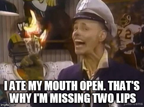 fire marshall Bill | I ATE MY MOUTH OPEN. THAT'S WHY I'M MISSING TWO LIPS | image tagged in fire marshall bill | made w/ Imgflip meme maker