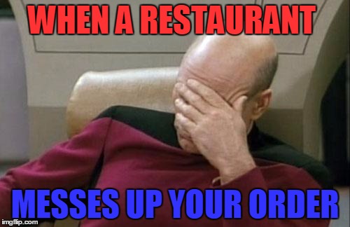 Captain Picard Facepalm | WHEN A RESTAURANT; MESSES UP YOUR ORDER | image tagged in memes,captain picard facepalm | made w/ Imgflip meme maker